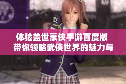 体验盖世豪侠手游百度版 带你领略武侠世界的魅力与精彩