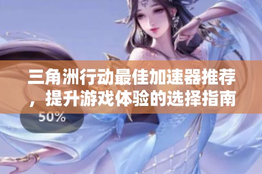 三角洲行动最佳加速器推荐，提升游戏体验的选择指南