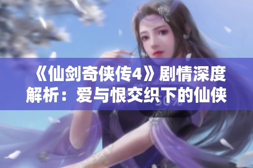 《仙剑奇侠传4》剧情深度解析：爱与恨交织下的仙侠经济传奇之旅