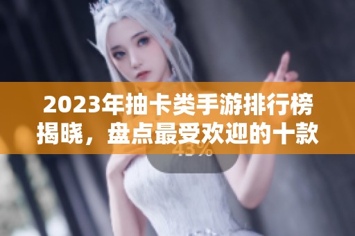 2023年抽卡类手游排行榜揭晓，盘点最受欢迎的十款游戏攻略