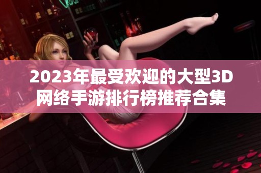 2023年最受欢迎的大型3D网络手游排行榜推荐合集
