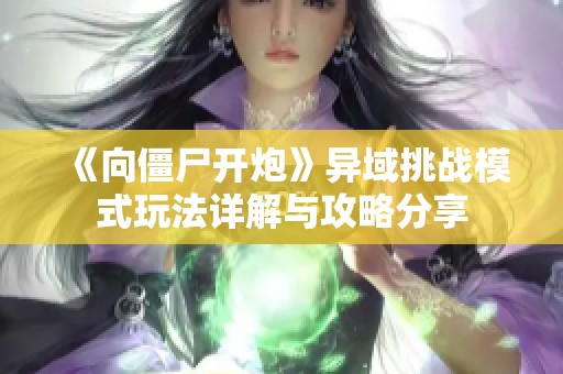 《向僵尸开炮》异域挑战模式玩法详解与攻略分享