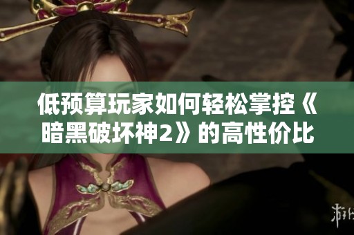 低预算玩家如何轻松掌控《暗黑破坏神2》的高性价比装备推荐与属性分析