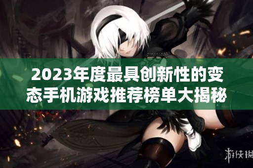 2023年度最具创新性的变态手机游戏推荐榜单大揭秘