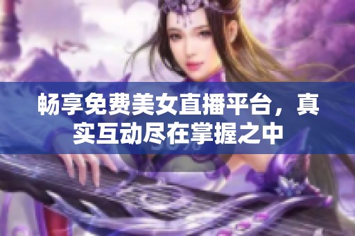 畅享免费美女直播平台，真实互动尽在掌握之中