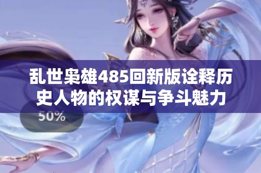 乱世枭雄485回新版诠释历史人物的权谋与争斗魅力