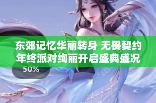 东郊记忆华丽转身 无畏契约年终派对绚丽开启盛典盛况