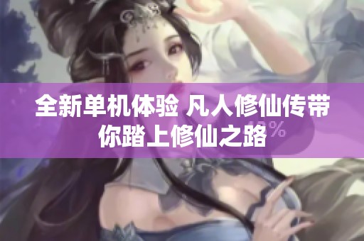 全新单机体验 凡人修仙传带你踏上修仙之路