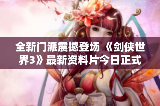 全新门派震撼登场 《剑侠世界3》最新资料片今日正式上线