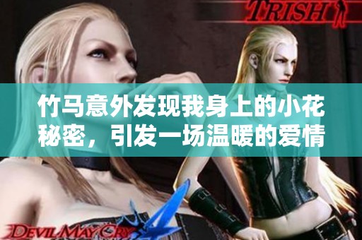 竹马意外发现我身上的小花秘密，引发一场温暖的爱情故事