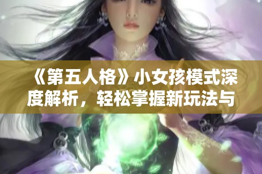 《第五人格》小女孩模式深度解析，轻松掌握新玩法与致胜技巧！