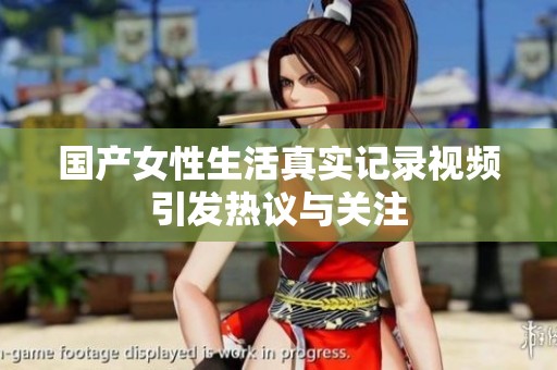 国产女性生活真实记录视频引发热议与关注