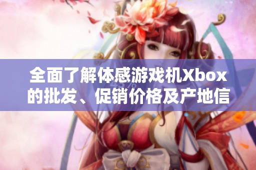 全面了解体感游戏机Xbox的批发、促销价格及产地信息