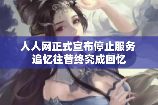 人人网正式宣布停止服务 追忆往昔终究成回忆