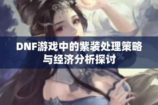 DNF游戏中的紫装处理策略与经济分析探讨