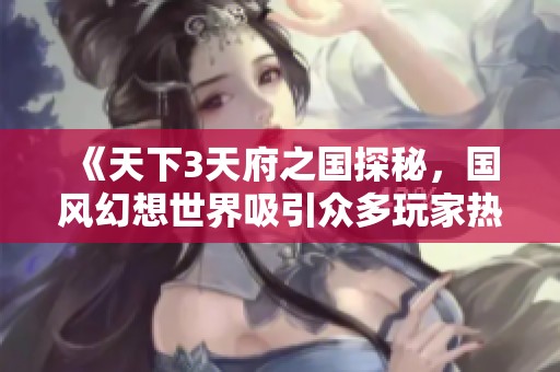 《天下3天府之国探秘，国风幻想世界吸引众多玩家热情参与》