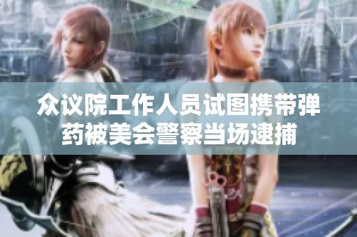 众议院工作人员试图携带弹药被美会警察当场逮捕