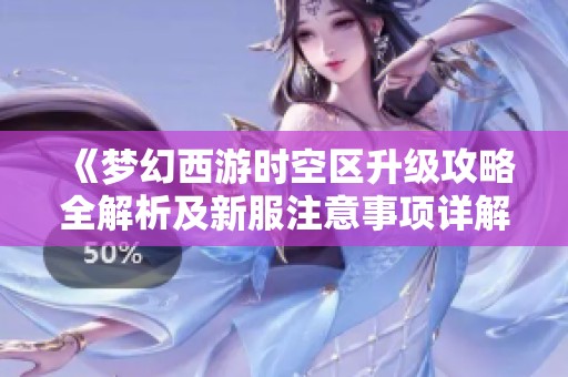 《梦幻西游时空区升级攻略全解析及新服注意事项详解》