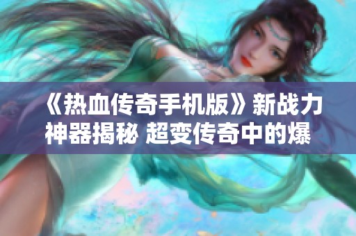 《热血传奇手机版》新战力神器揭秘 超变传奇中的爆光柱引发热潮