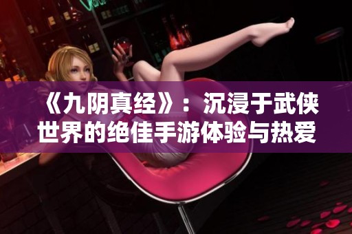 《九阴真经》：沉浸于武侠世界的绝佳手游体验与热爱之旅