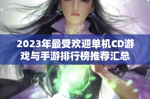 2023年最受欢迎单机CD游戏与手游排行榜推荐汇总