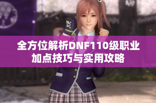 全方位解析DNF110级职业加点技巧与实用攻略