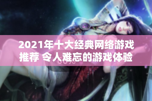 2021年十大经典网络游戏推荐 令人难忘的游戏体验解析