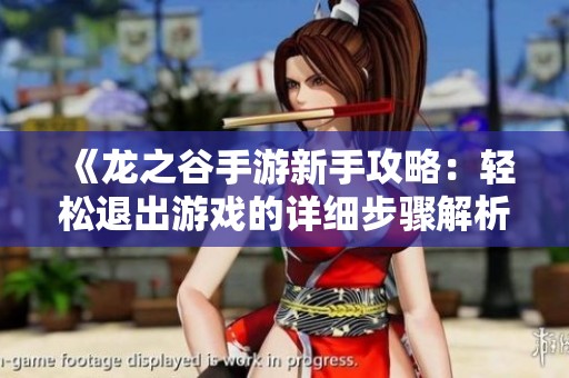 《龙之谷手游新手攻略：轻松退出游戏的详细步骤解析》