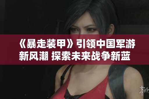 《暴走装甲》引领中国军游新风潮 探索未来战争新蓝图