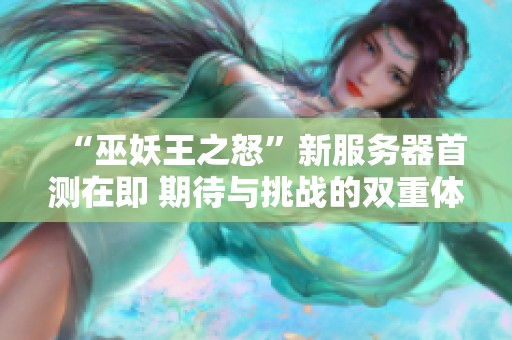 “巫妖王之怒”新服务器首测在即 期待与挑战的双重体验