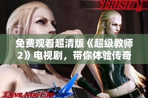 免费观看超清版《超级教师2》电视剧，带你体验传奇故事与激情教育之旅