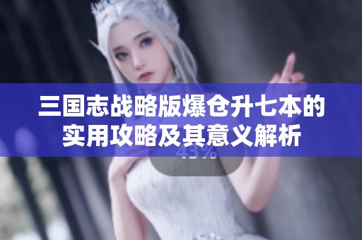 三国志战略版爆仓升七本的实用攻略及其意义解析