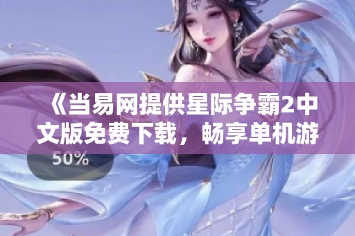 《当易网提供星际争霸2中文版免费下载，畅享单机游戏乐趣》
