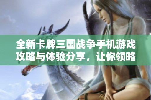 全新卡牌三国战争手机游戏攻略与体验分享，让你领略经典魅力