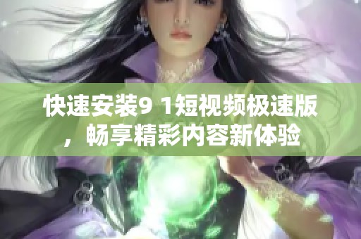 快速安装9 1短视频极速版，畅享精彩内容新体验