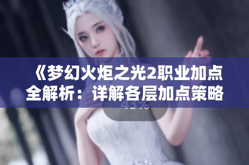 《梦幻火炬之光2职业加点全解析：详解各层加点策略与操作》
