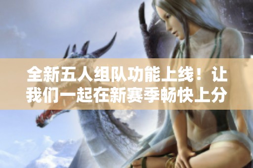 全新五人组队功能上线！让我们一起在新赛季畅快上分吧！