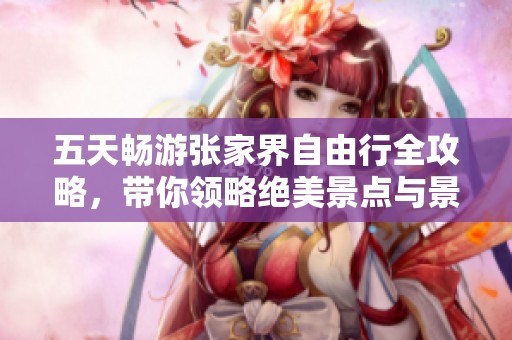 五天畅游张家界自由行全攻略，带你领略绝美景点与景区魅力