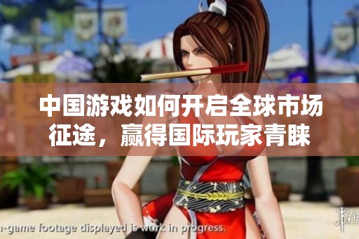 中国游戏如何开启全球市场征途，赢得国际玩家青睐