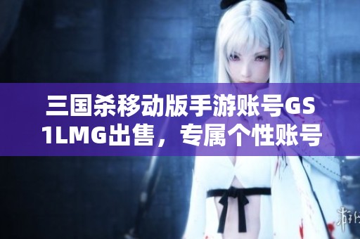 三国杀移动版手游账号GS1LMG出售，专属个性账号等你来领！