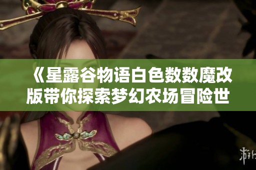 《星露谷物语白色数数魔改版带你探索梦幻农场冒险世界》