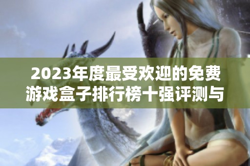 2023年度最受欢迎的免费游戏盒子排行榜十强评测与推荐