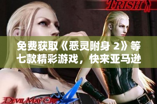 免费获取《恶灵附身 2》等七款精彩游戏，快来亚马逊参与吧！