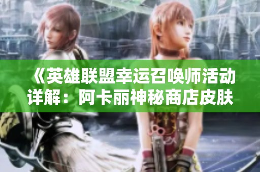 《英雄联盟幸运召唤师活动详解：阿卡丽神秘商店皮肤抽奖攻略》