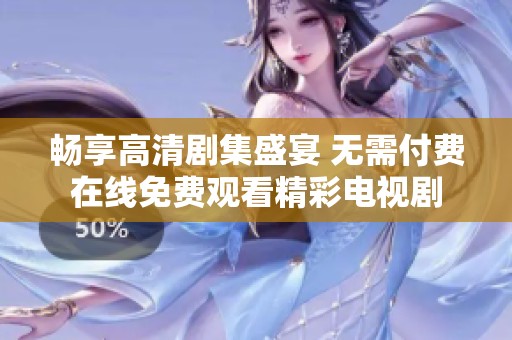 畅享高清剧集盛宴 无需付费在线免费观看精彩电视剧