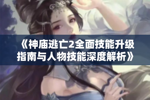 《神庙逃亡2全面技能升级指南与人物技能深度解析》