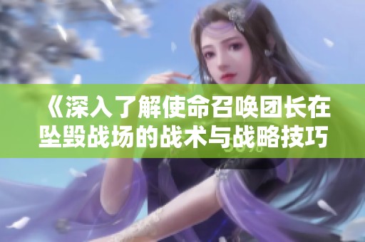 《深入了解使命召唤团长在坠毁战场的战术与战略技巧》