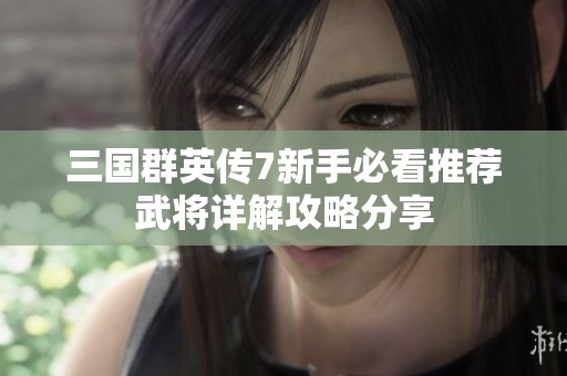 三国群英传7新手必看推荐武将详解攻略分享