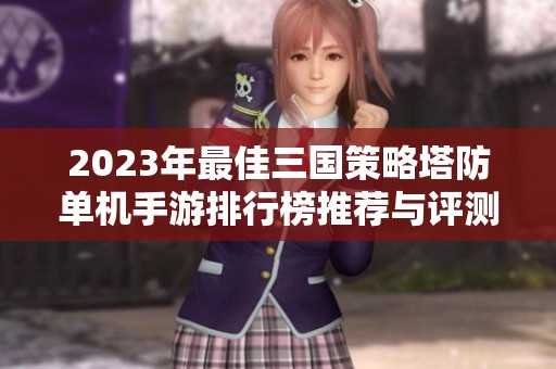 2023年最佳三国策略塔防单机手游排行榜推荐与评测