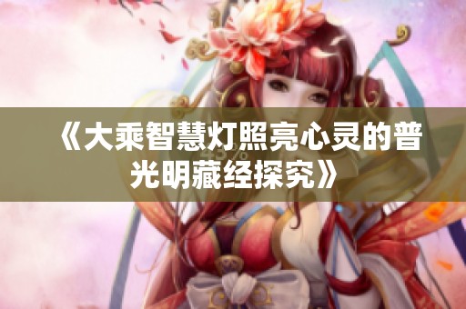《大乘智慧灯照亮心灵的普光明藏经探究》